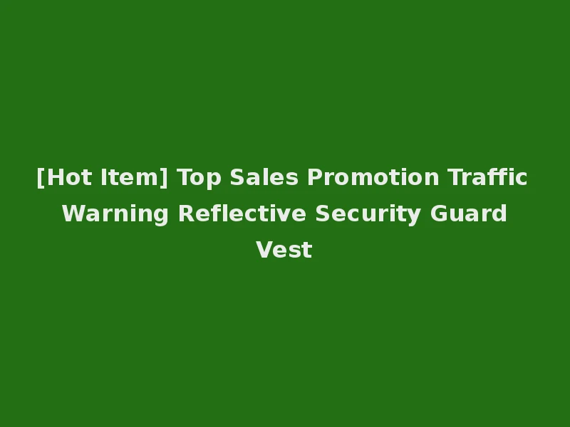 [Hot Item] Top Sales Promotion Traffic Warning Reflective Security Guard Vest