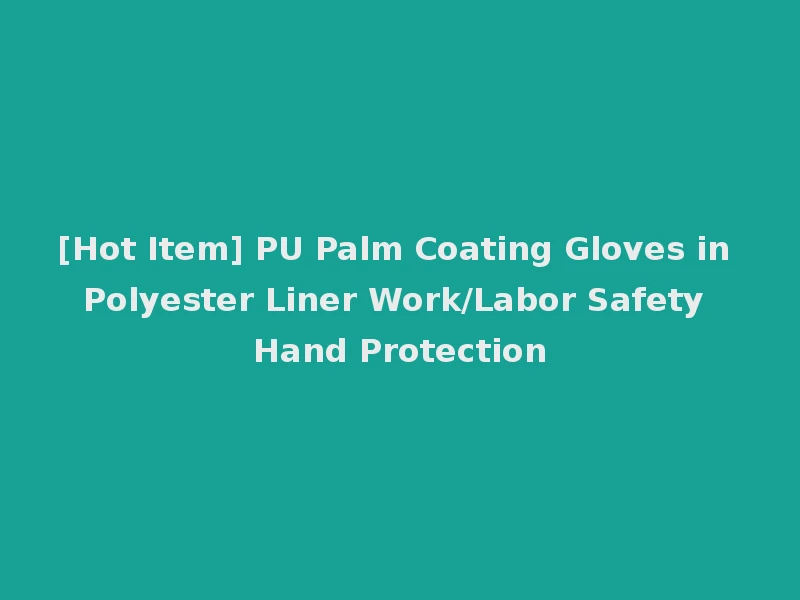 [Hot Item] PU Palm Coating Gloves in Polyester Liner Work/Labor Safety Hand Protection