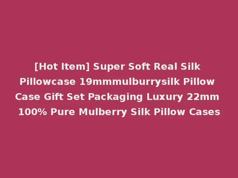 [Hot Item] Super Soft Real Silk Pillowcase 19mmmulburrysilk Pillow Case Gift Set Packaging Luxury 22mm 100% Pure Mulberry Silk Pillow Cases