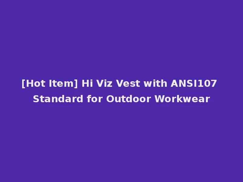 [Hot Item] Hi Viz Vest with ANSI107 Standard for Outdoor Workwear