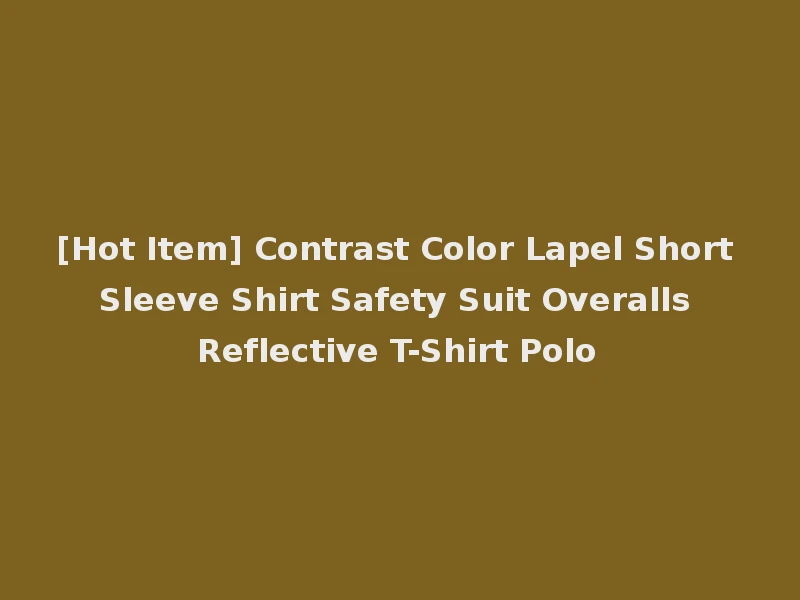 [Hot Item] Contrast Color Lapel Short Sleeve Shirt Safety Suit Overalls Reflective T-Shirt Polo
