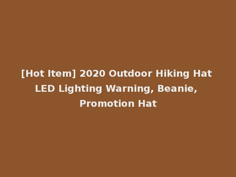 [Hot Item] 2020 Outdoor Hiking Hat LED Lighting Warning, Beanie, Promotion Hat