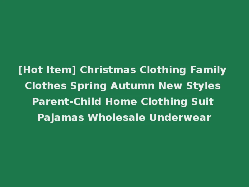 [Hot Item] Christmas Clothing Family Clothes Spring Autumn New Styles Parent-Child Home Clothing Suit Pajamas Wholesale Underwear
