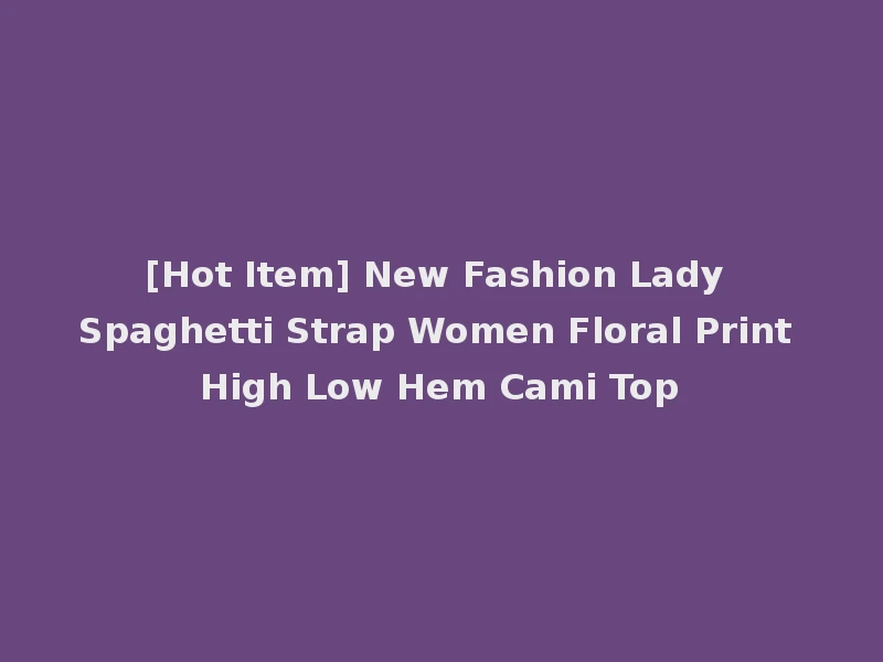 [Hot Item] New Fashion Lady Spaghetti Strap Women Floral Print High Low Hem Cami Top