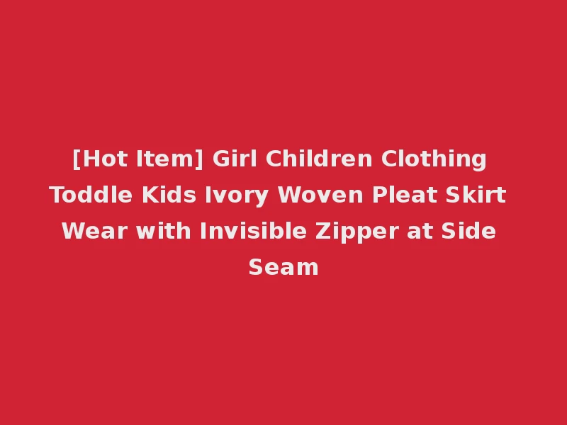 [Hot Item] Girl Children Clothing Toddle Kids Ivory Woven Pleat Skirt Wear with Invisible Zipper at Side Seam