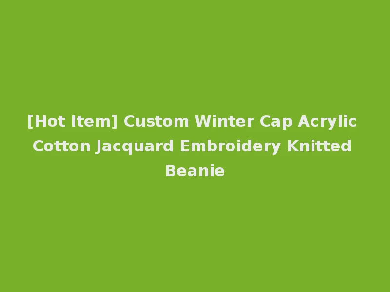 [Hot Item] Custom Winter Cap Acrylic Cotton Jacquard Embroidery Knitted Beanie