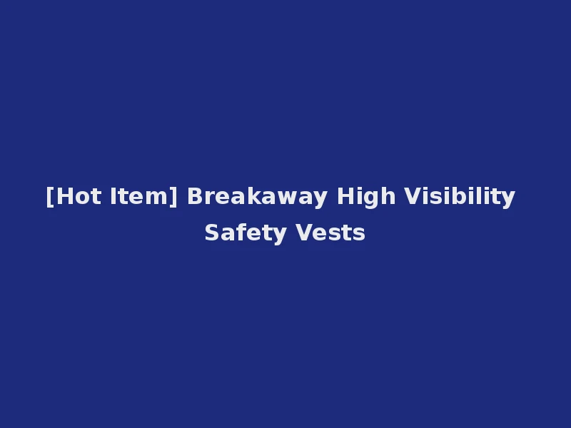 [Hot Item] Breakaway High Visibility Safety Vests