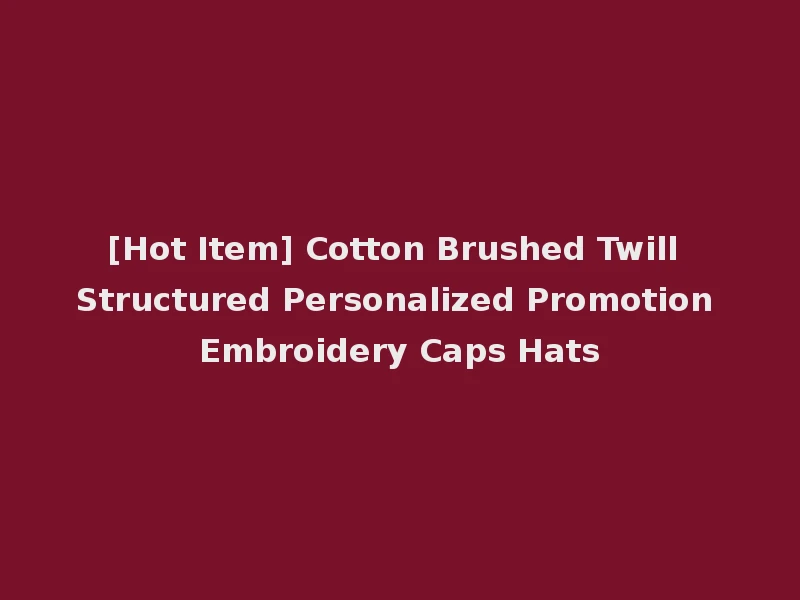 [Hot Item] Cotton Brushed Twill Structured Personalized Promotion Embroidery Caps Hats