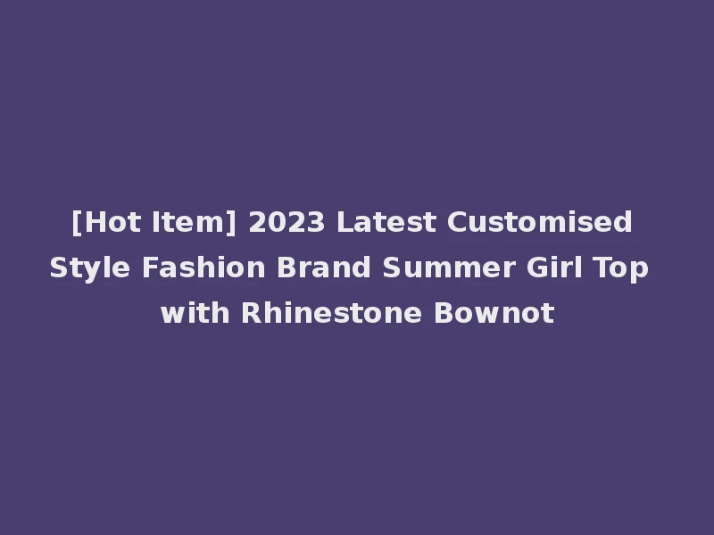 [Hot Item] 2023 Latest Customised Style Fashion Brand Summer Girl Top with Rhinestone Bownot