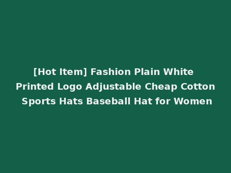 [Hot Item] Fashion Plain White Printed Logo Adjustable Cheap Cotton Sports Hats Baseball Hat for Women