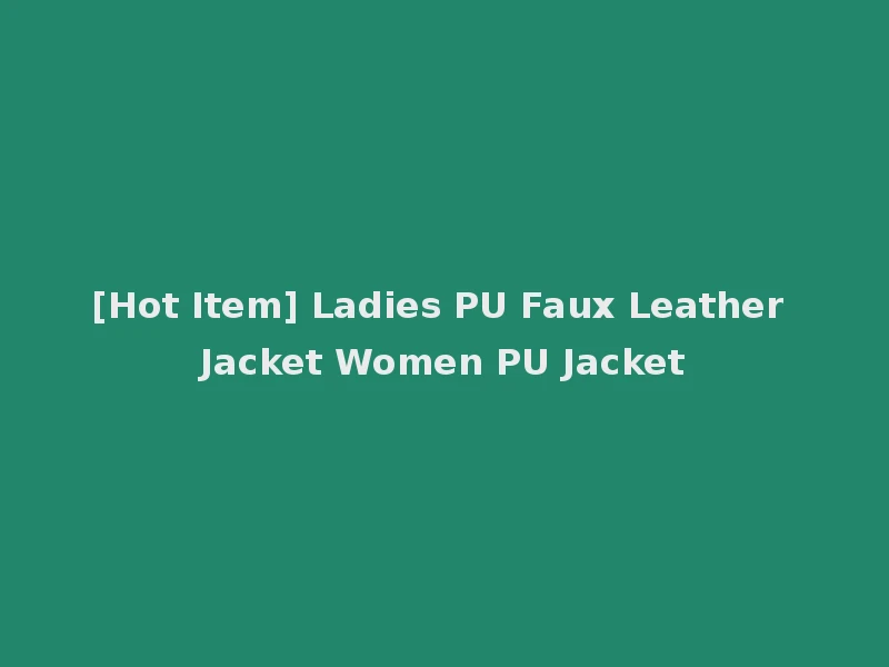[Hot Item] Ladies PU Faux Leather Jacket Women PU Jacket