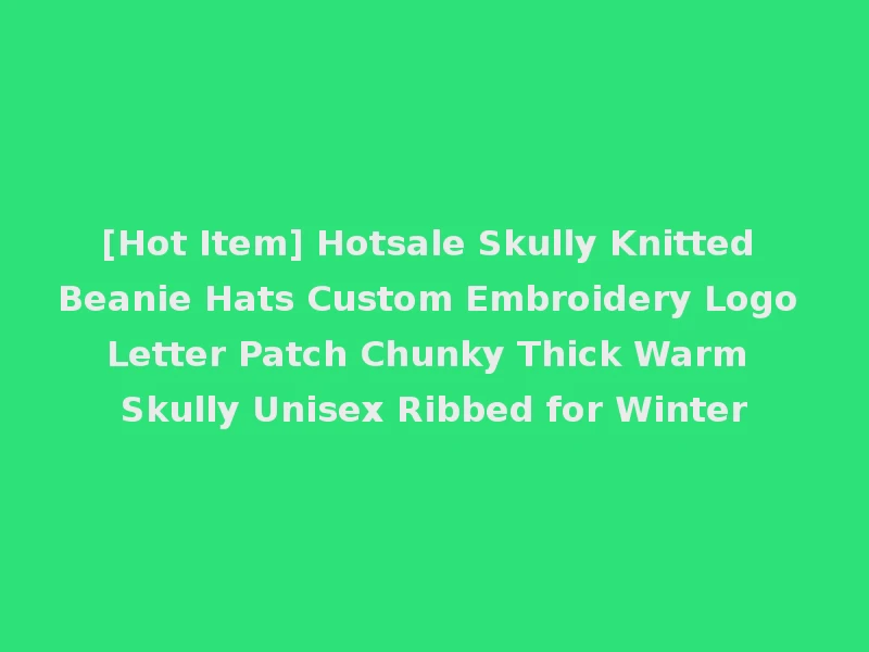 [Hot Item] Hotsale Skully Knitted Beanie Hats Custom Embroidery Logo Letter Patch Chunky Thick Warm Skully Unisex Ribbed for Winter