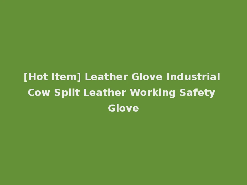 [Hot Item] Leather Glove Industrial Cow Split Leather Working Safety Glove