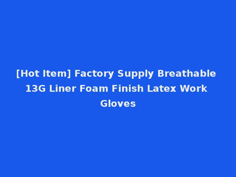 [Hot Item] Factory Supply Breathable 13G Liner Foam Finish Latex Work Gloves