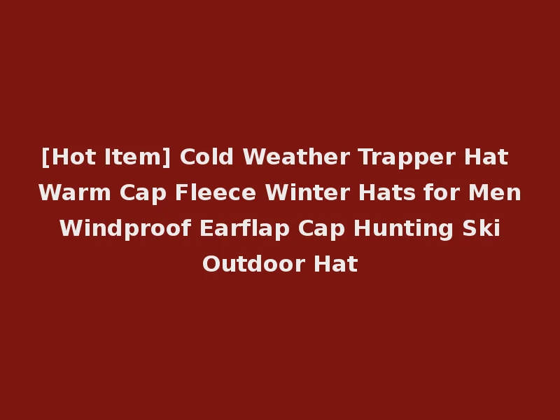 [Hot Item] Cold Weather Trapper Hat Warm Cap Fleece Winter Hats for Men Windproof Earflap Cap Hunting Ski Outdoor Hat