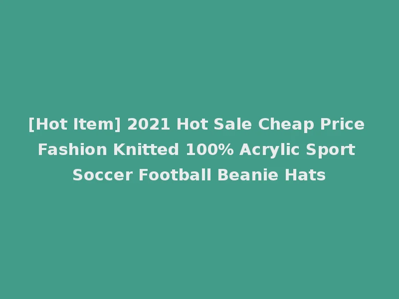 [Hot Item] 2021 Hot Sale Cheap Price Fashion Knitted 100% Acrylic Sport Soccer Football Beanie Hats