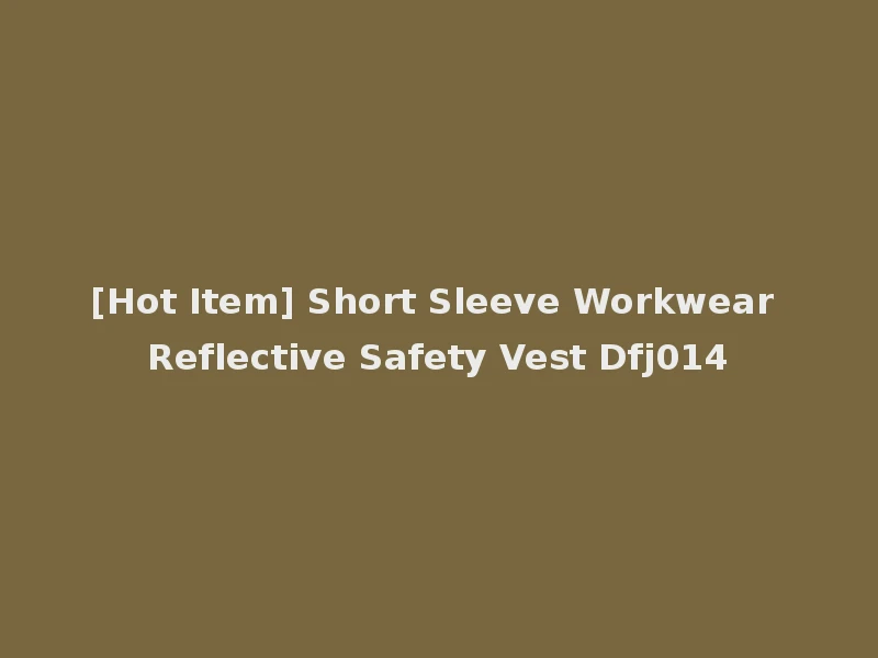 [Hot Item] Short Sleeve Workwear Reflective Safety Vest Dfj014