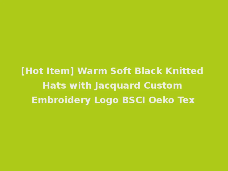 [Hot Item] Warm Soft Black Knitted Hats with Jacquard Custom Embroidery Logo BSCI Oeko Tex