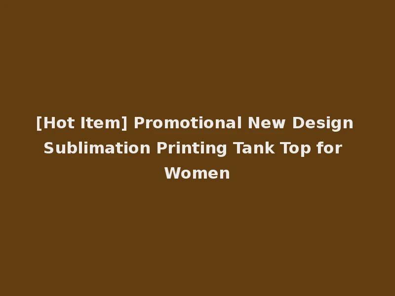 [Hot Item] Promotional New Design Sublimation Printing Tank Top for Women
