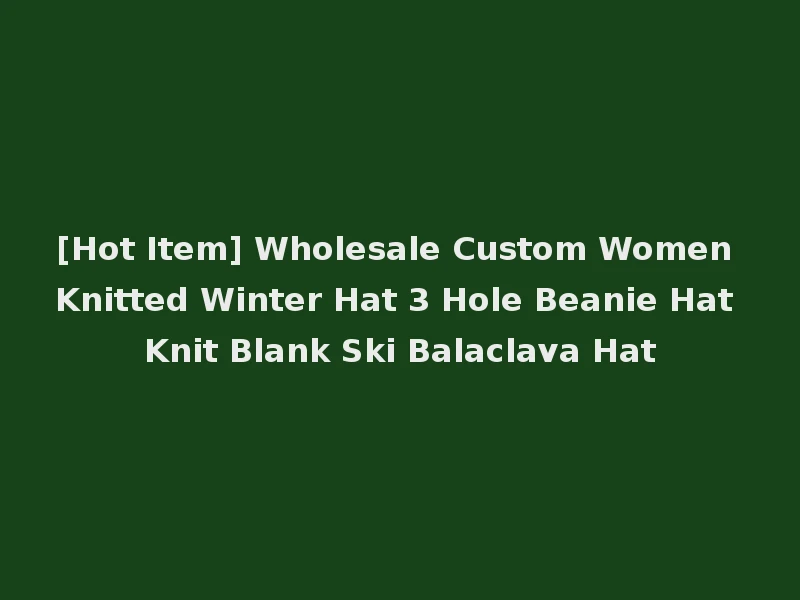 [Hot Item] Wholesale Custom Women Knitted Winter Hat 3 Hole Beanie Hat Knit Blank Ski Balaclava Hat