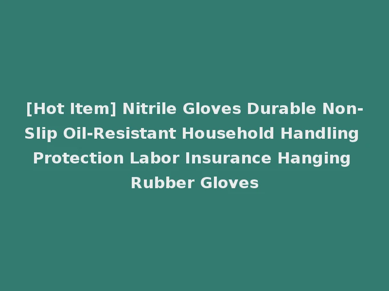 [Hot Item] Nitrile Gloves Durable Non-Slip Oil-Resistant Household Handling Protection Labor Insurance Hanging Rubber Gloves