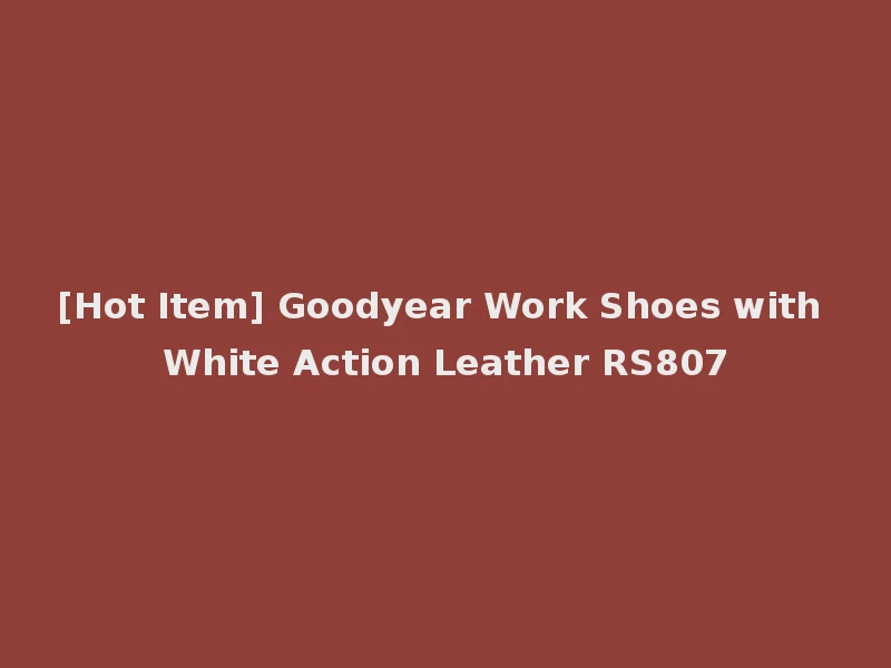 [Hot Item] Goodyear Work Shoes with White Action Leather RS807