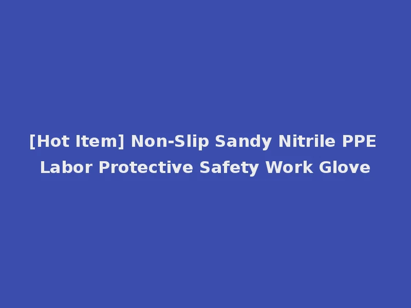 [Hot Item] Non-Slip Sandy Nitrile PPE Labor Protective Safety Work Glove