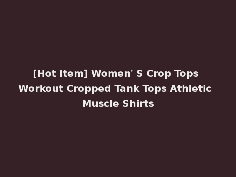 [Hot Item] Women′ S Crop Tops Workout Cropped Tank Tops Athletic Muscle Shirts