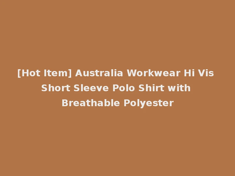 [Hot Item] Australia Workwear Hi Vis Short Sleeve Polo Shirt with Breathable Polyester