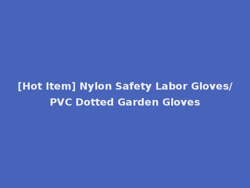 [Hot Item] Nylon Safety Labor Gloves/PVC Dotted Garden Gloves