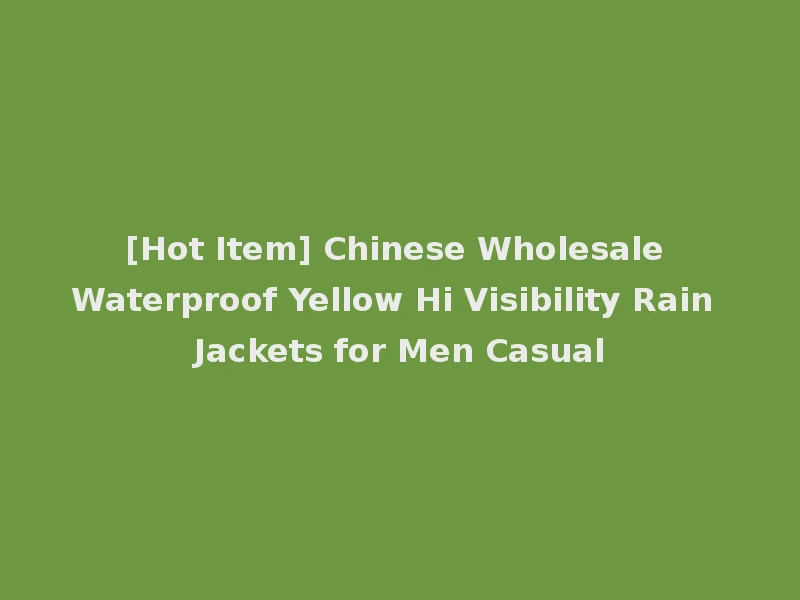 [Hot Item] Chinese Wholesale Waterproof Yellow Hi Visibility Rain Jackets for Men Casual