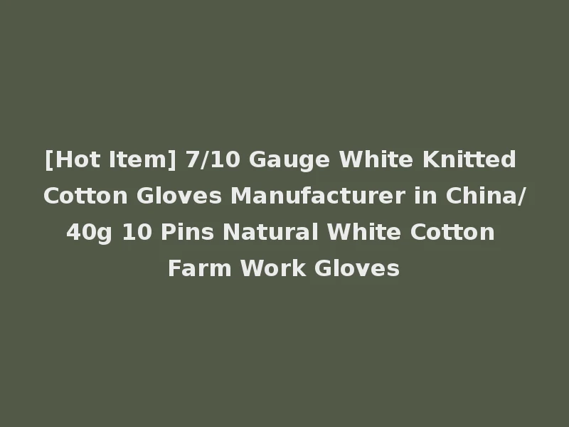 [Hot Item] 7/10 Gauge White Knitted Cotton Gloves Manufacturer in China/40g 10 Pins Natural White Cotton Farm Work Gloves