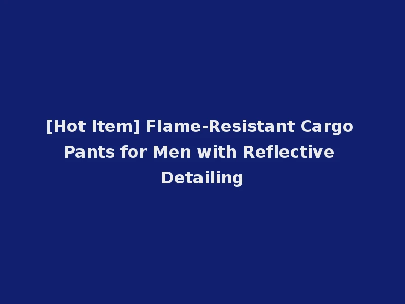 [Hot Item] Flame-Resistant Cargo Pants for Men with Reflective Detailing