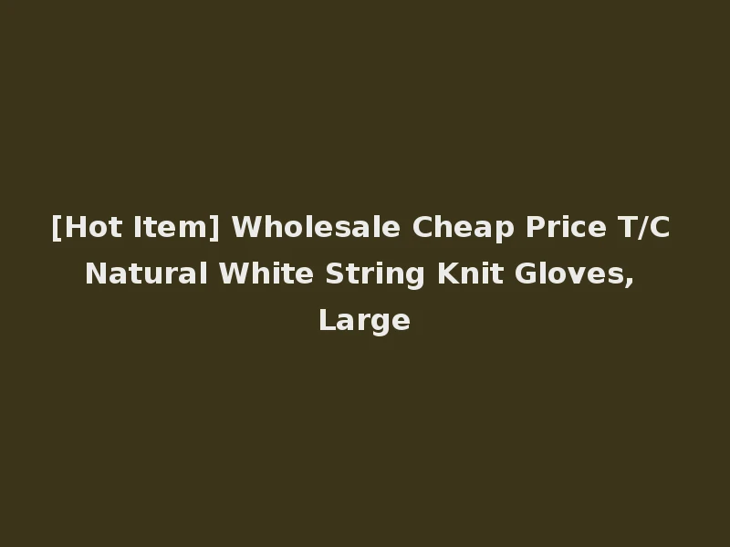 [Hot Item] Wholesale Cheap Price T/C Natural White String Knit Gloves, Large