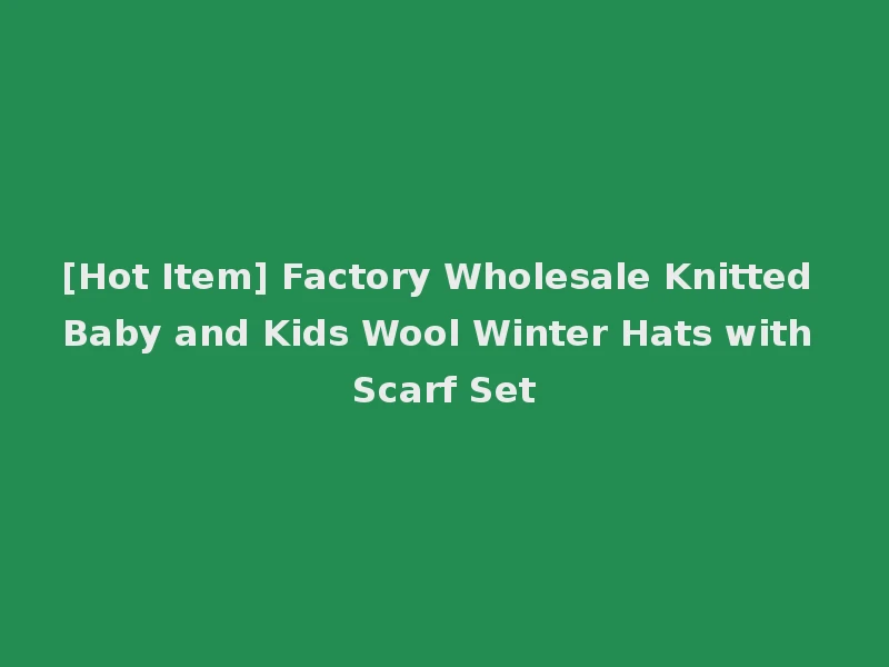 [Hot Item] Factory Wholesale Knitted Baby and Kids Wool Winter Hats with Scarf Set