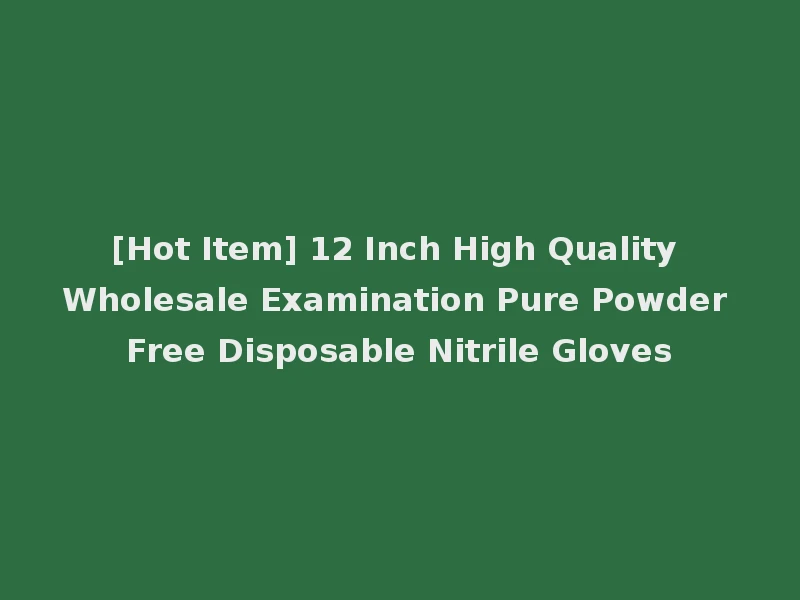 [Hot Item] 12 Inch High Quality Wholesale Examination Pure Powder Free Disposable Nitrile Gloves