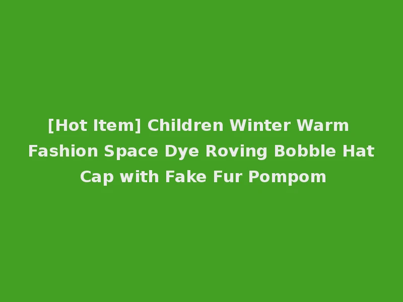 [Hot Item] Children Winter Warm Fashion Space Dye Roving Bobble Hat Cap with Fake Fur Pompom