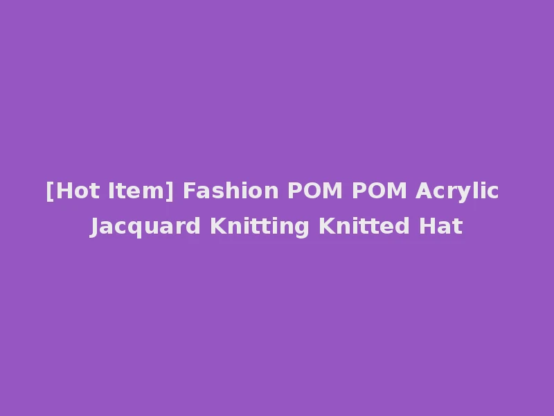 [Hot Item] Fashion POM POM Acrylic Jacquard Knitting Knitted Hat