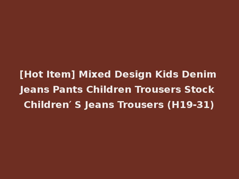 [Hot Item] Mixed Design Kids Denim Jeans Pants Children Trousers Stock Children′ S Jeans Trousers (H19-31)
