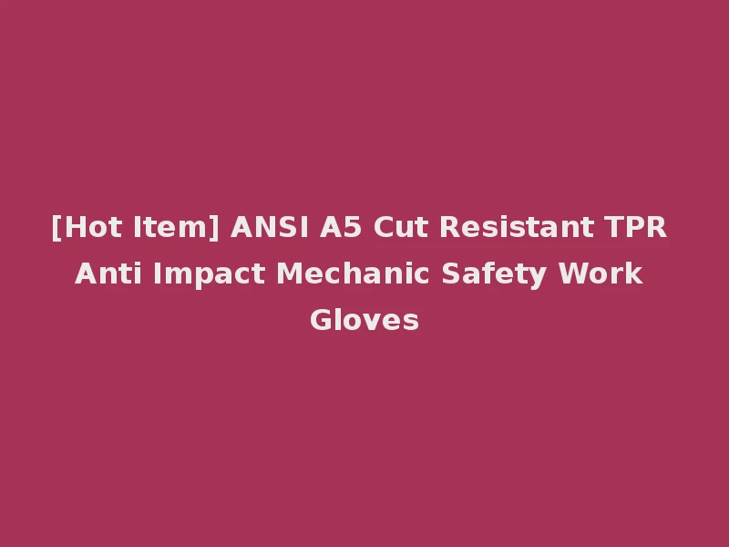 [Hot Item] ANSI A5 Cut Resistant TPR Anti Impact Mechanic Safety Work Gloves