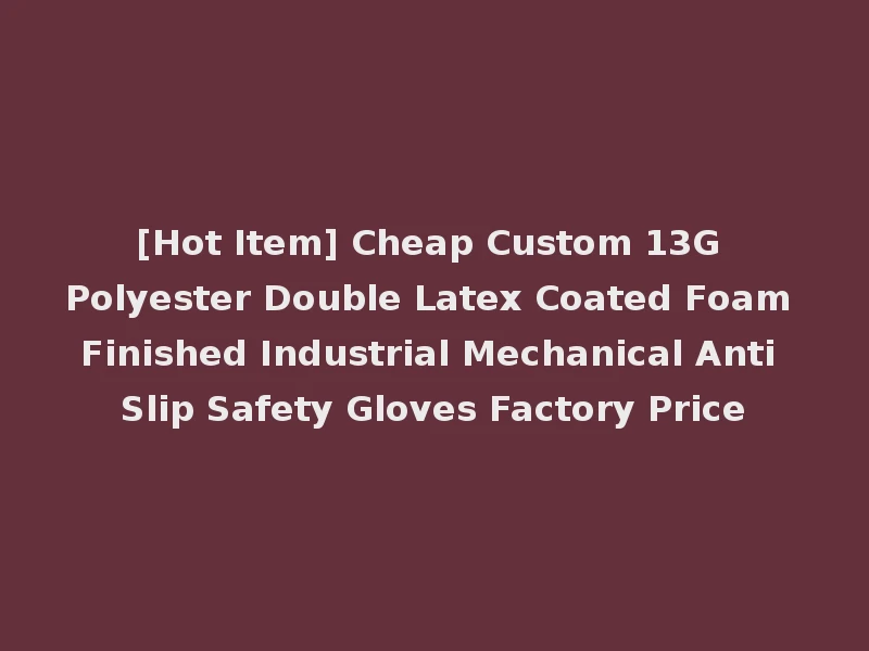 [Hot Item] Cheap Custom 13G Polyester Double Latex Coated Foam Finished Industrial Mechanical Anti Slip Safety Gloves Factory Price