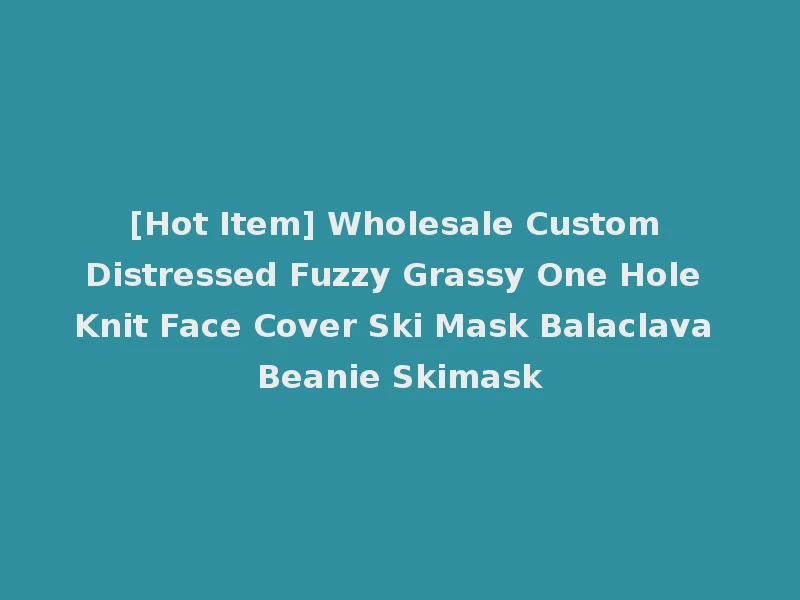 [Hot Item] Wholesale Custom Distressed Fuzzy Grassy One Hole Knit Face Cover Ski Mask Balaclava Beanie Skimask