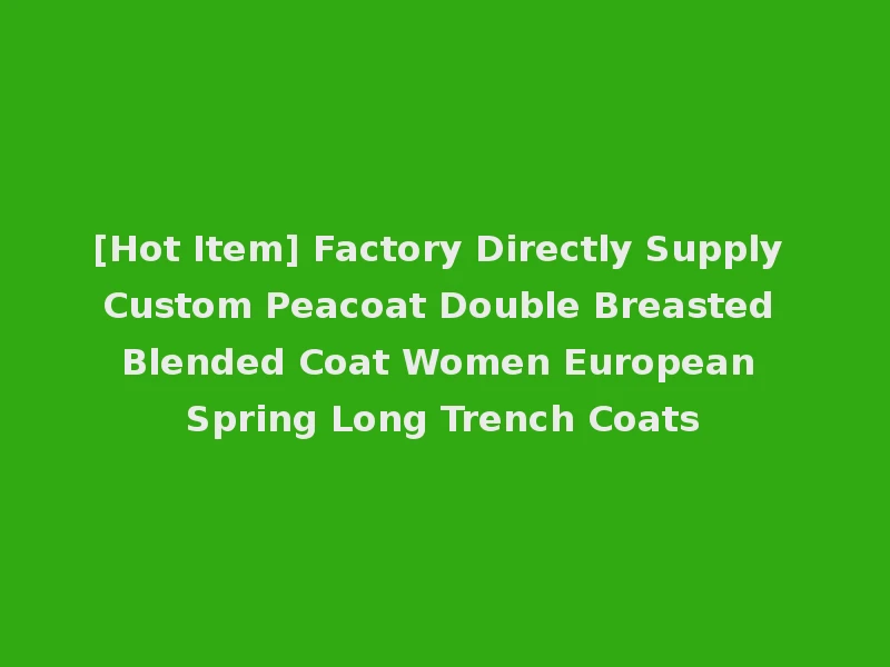[Hot Item] Factory Directly Supply Custom Peacoat Double Breasted Blended Coat Women European Spring Long Trench Coats