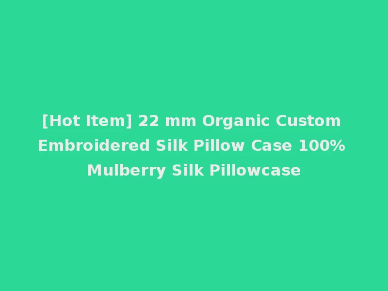 [Hot Item] 22 mm Organic Custom Embroidered Silk Pillow Case 100% Mulberry Silk Pillowcase