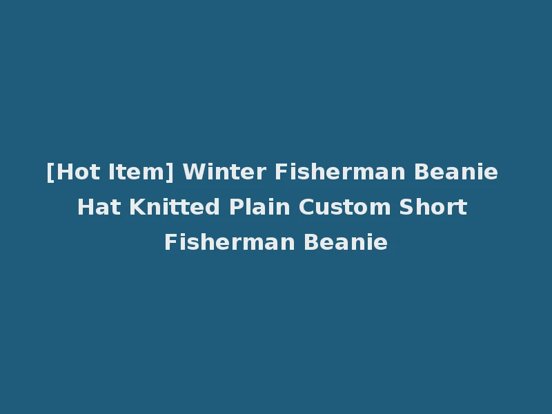 [Hot Item] Winter Fisherman Beanie Hat Knitted Plain Custom Short Fisherman Beanie