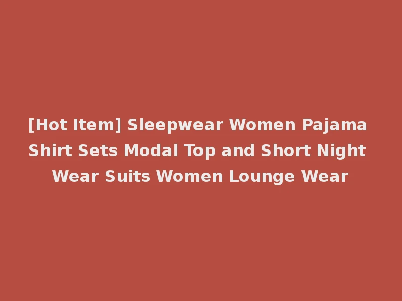 [Hot Item] Sleepwear Women Pajama Shirt Sets Modal Top and Short Night Wear Suits Women Lounge Wear