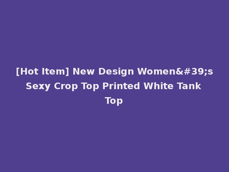 [Hot Item] New Design Women's Sexy Crop Top Printed White Tank Top