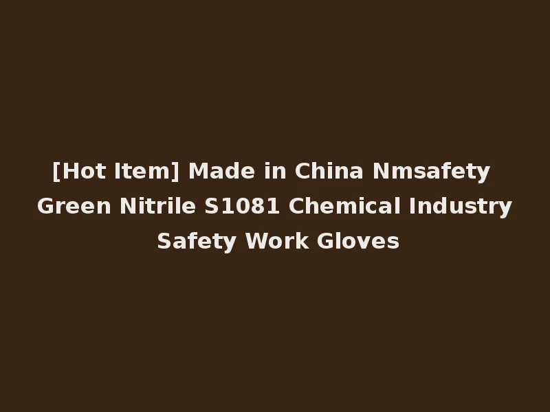 [Hot Item] Made in China Nmsafety Green Nitrile S1081 Chemical Industry Safety Work Gloves