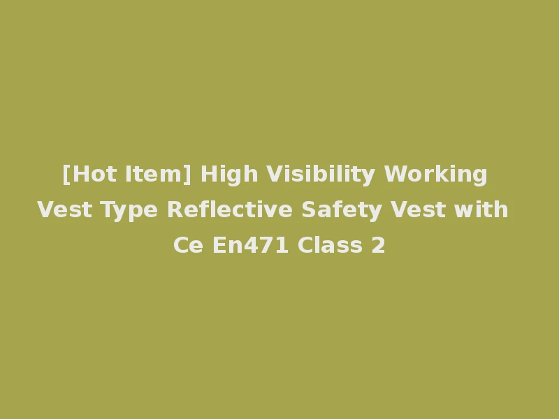 [Hot Item] High Visibility Working Vest Type Reflective Safety Vest with Ce En471 Class 2