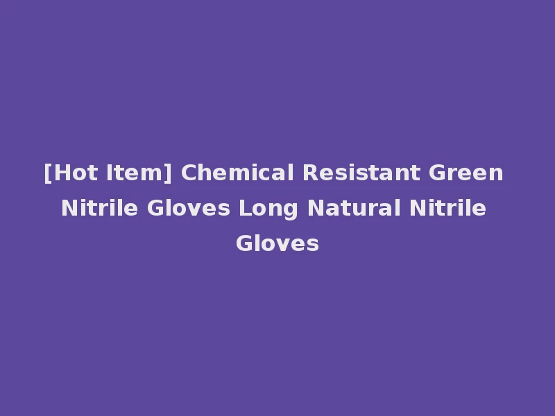 [Hot Item] Chemical Resistant Green Nitrile Gloves Long Natural Nitrile Gloves